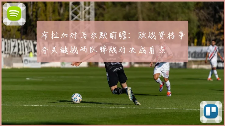 布拉加对马尔默前瞻：欧战资格争夺关键战两队锋线对决成看点