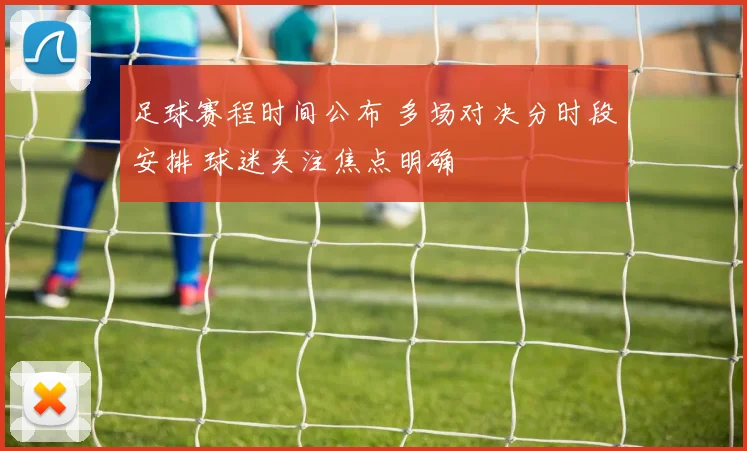 足球赛程时间公布 多场对决分时段安排 球迷关注焦点明确
