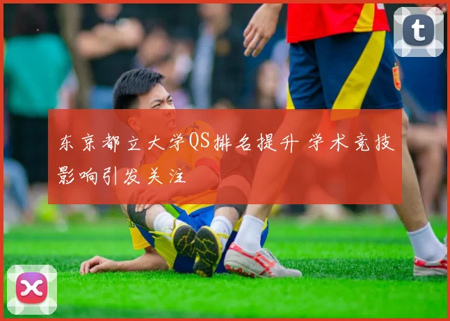 东京都立大学QS排名提升 学术竞技影响引发关注