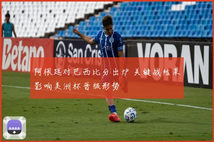阿根廷对巴西比分出炉 关键战结果影响美洲杯晋级形势