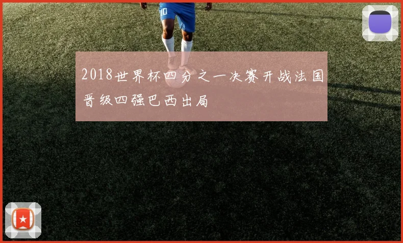 2018世界杯四分之一决赛开战法国晋级四强巴西出局