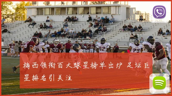 梅西领衔百大球星榜单出炉 足坛巨星排名引关注