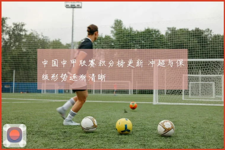 中国中甲联赛积分榜更新 冲超与保级形势逐渐清晰