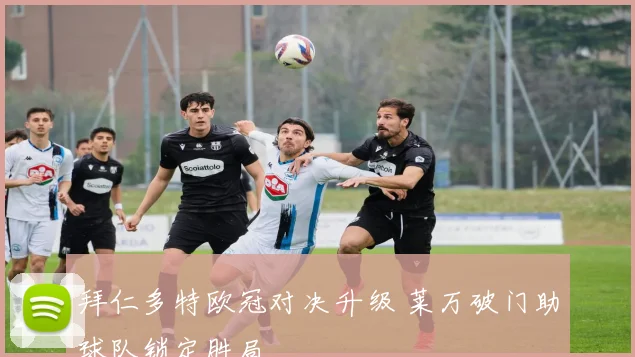 拜仁多特欧冠对决升级 莱万破门助球队锁定胜局