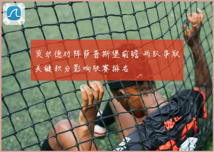 莫尔德对阵萨普斯堡前瞻 两队争取关键积分影响联赛排名