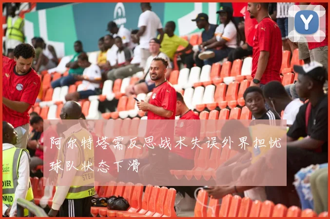阿尔特塔需反思战术失误外界担忧球队状态下滑
