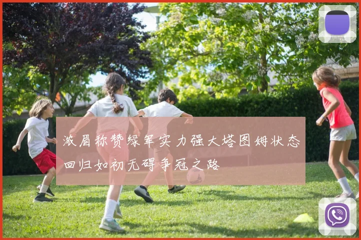 浓眉称赞绿军实力强大塔图姆状态回归如初无碍争冠之路