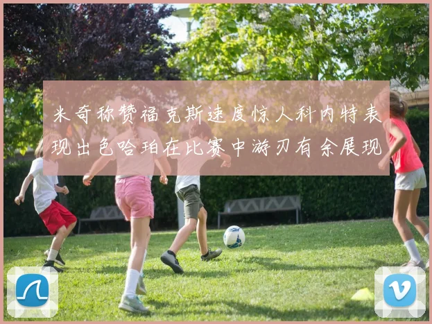 米奇称赞福克斯速度惊人科内特表现出色哈珀在比赛中游刃有余展现实力