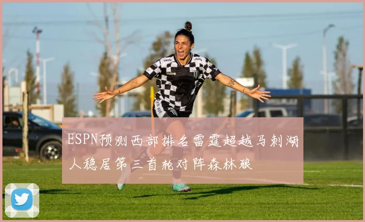 ESPN预测西部排名雷霆超越马刺湖人稳居第三首轮对阵森林狼
