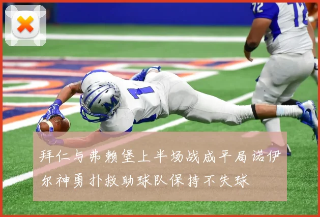 拜仁与弗赖堡上半场战成平局诺伊尔神勇扑救助球队保持不失球