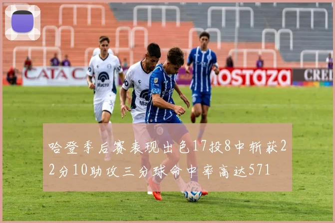 哈登季后赛表现出色17投8中斩获22分10助攻三分球命中率高达571
