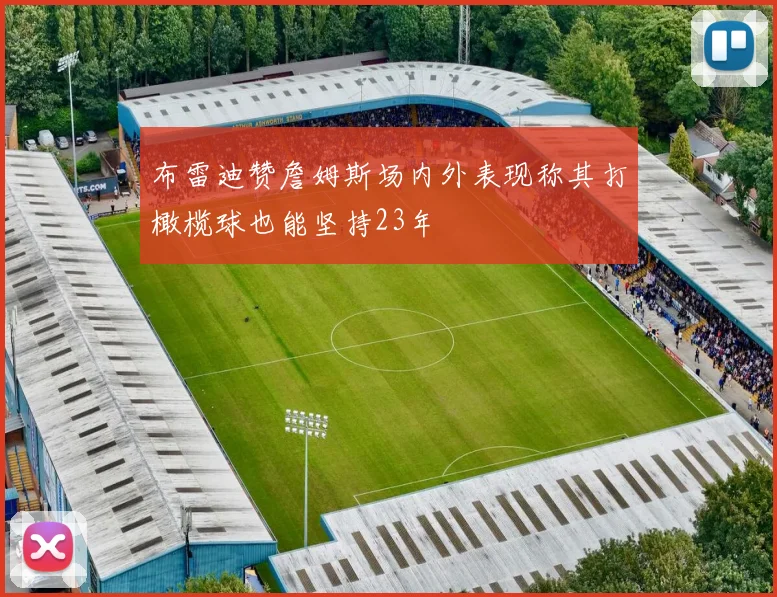 布雷迪赞詹姆斯场内外表现称其打橄榄球也能坚持23年