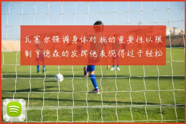 瓦塞尔强调身体对抗的重要性以限制亨德森的发挥他表现得过于轻松