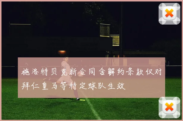 施洛特贝克新合同含解约条款仅对拜仁皇马等特定球队生效