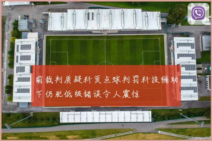 前裁判质疑科莫点球判罚科技辅助下仍犯低级错误令人震惊