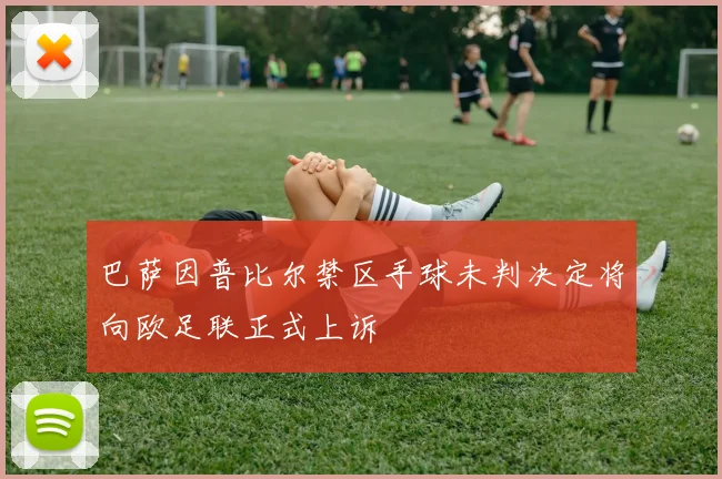 巴萨因普比尔禁区手球未判决定将向欧足联正式上诉