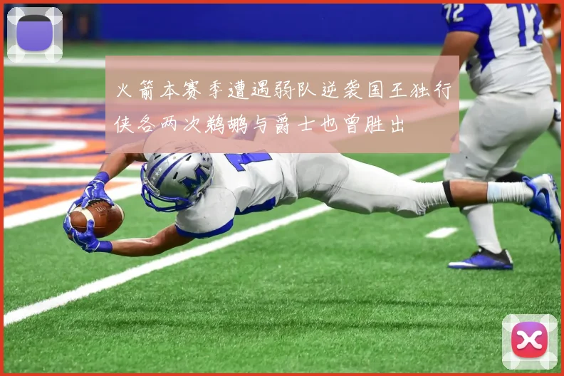 火箭本赛季遭遇弱队逆袭国王独行侠各两次鹈鹕与爵士也曾胜出