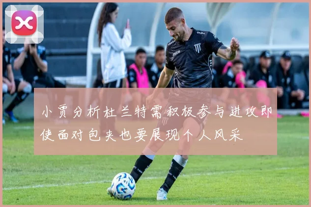小贾分析杜兰特需积极参与进攻即使面对包夹也要展现个人风采