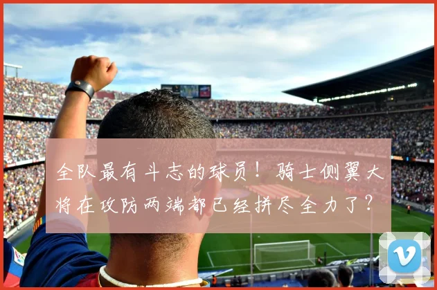 全队最有斗志的球员！骑士侧翼大将在攻防两端都已经拼尽全力了？