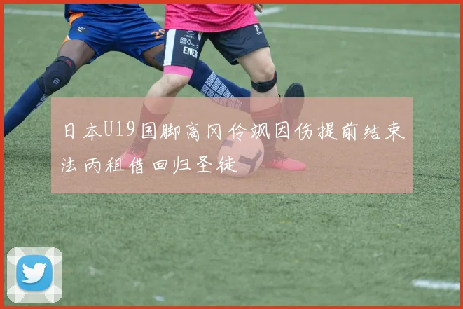 日本U19国脚高冈伶飒因伤提前结束法丙租借回归圣徒